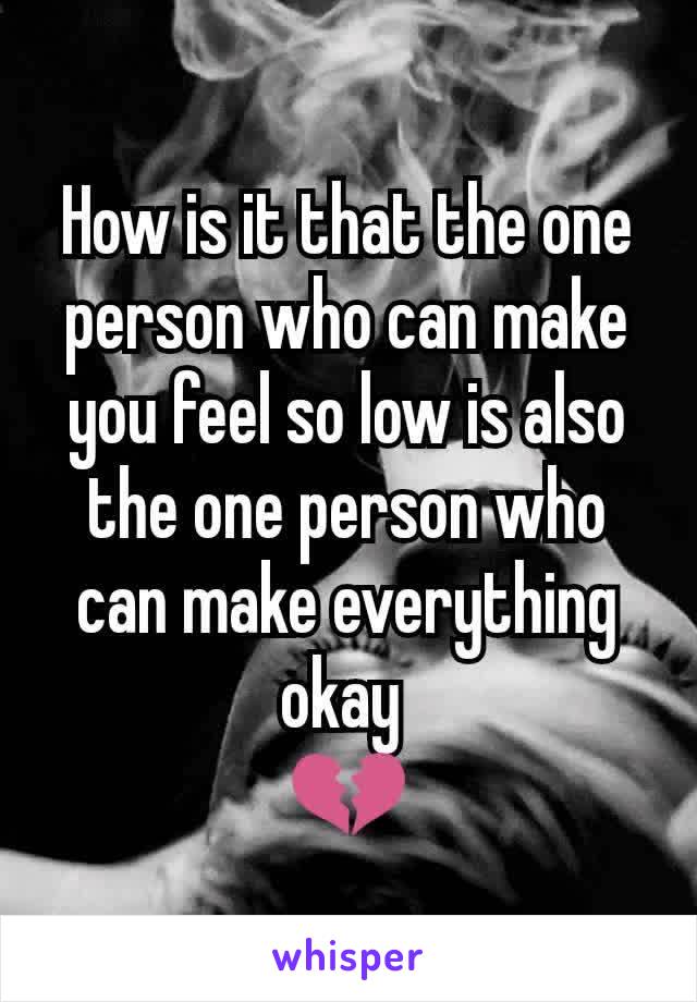 How is it that the one person who can make you feel so low is also the one person who can make everything okay 
💔