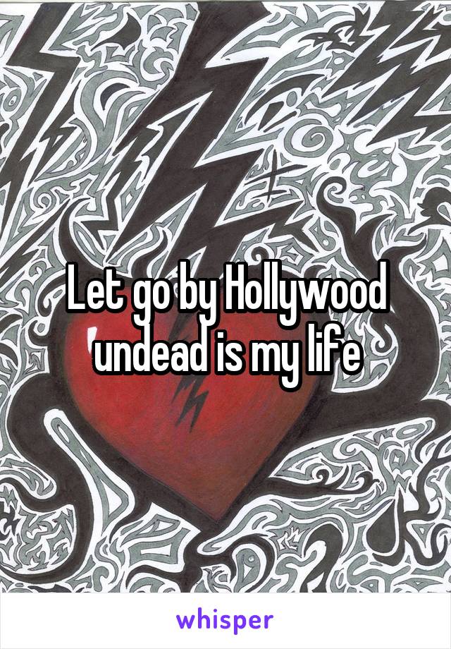 Let go by Hollywood undead is my life