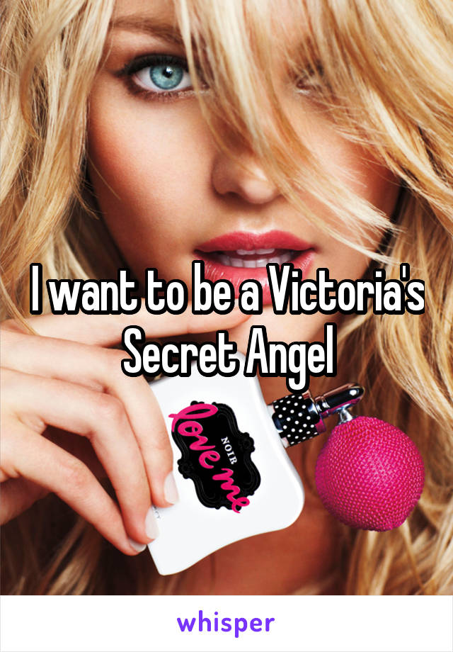 I want to be a Victoria's Secret Angel