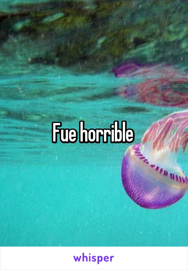 Fue horrible 