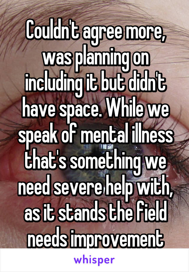 Couldn't agree more, was planning on including it but didn't have space. While we speak of mental illness that's something we need severe help with, as it stands the field needs improvement