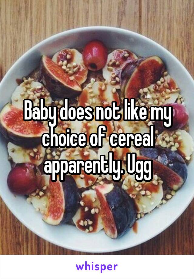 Baby does not like my choice of cereal apparently. Ugg