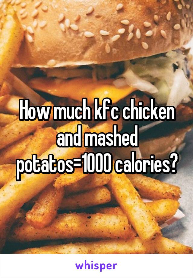 How much kfc chicken and mashed potatos=1000 calories?