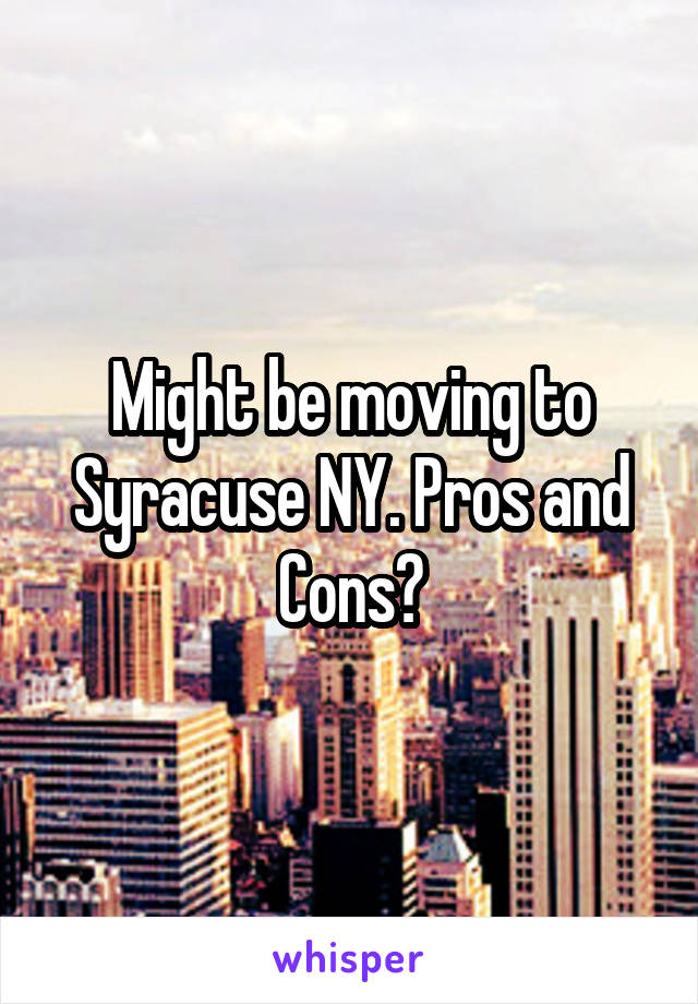 Might be moving to Syracuse NY. Pros and Cons?