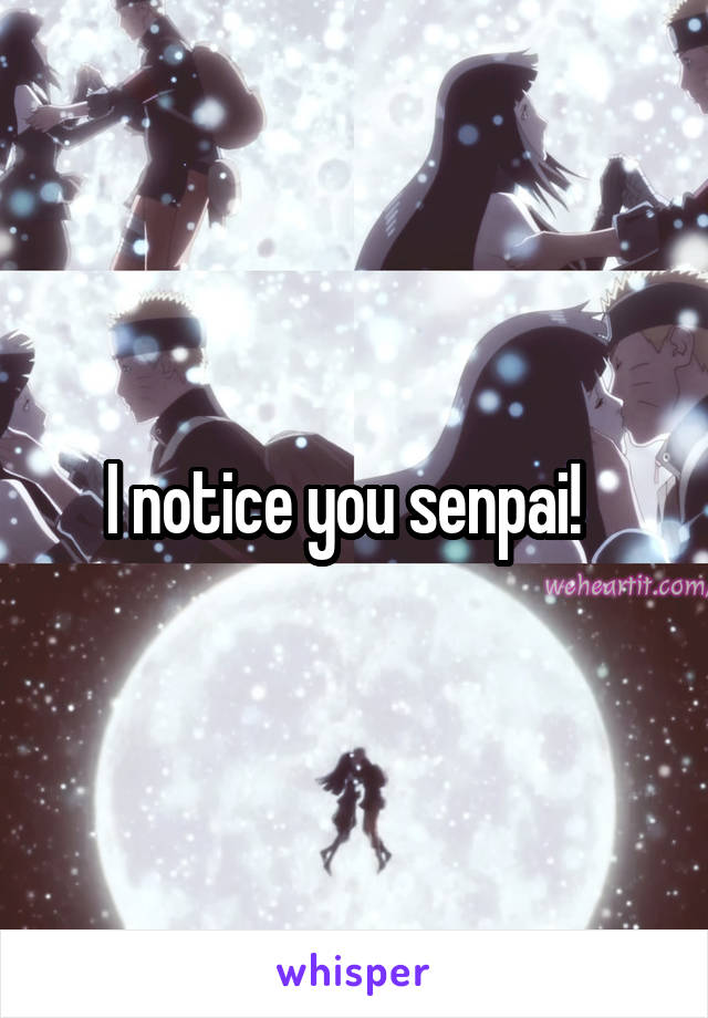 I notice you senpai!  