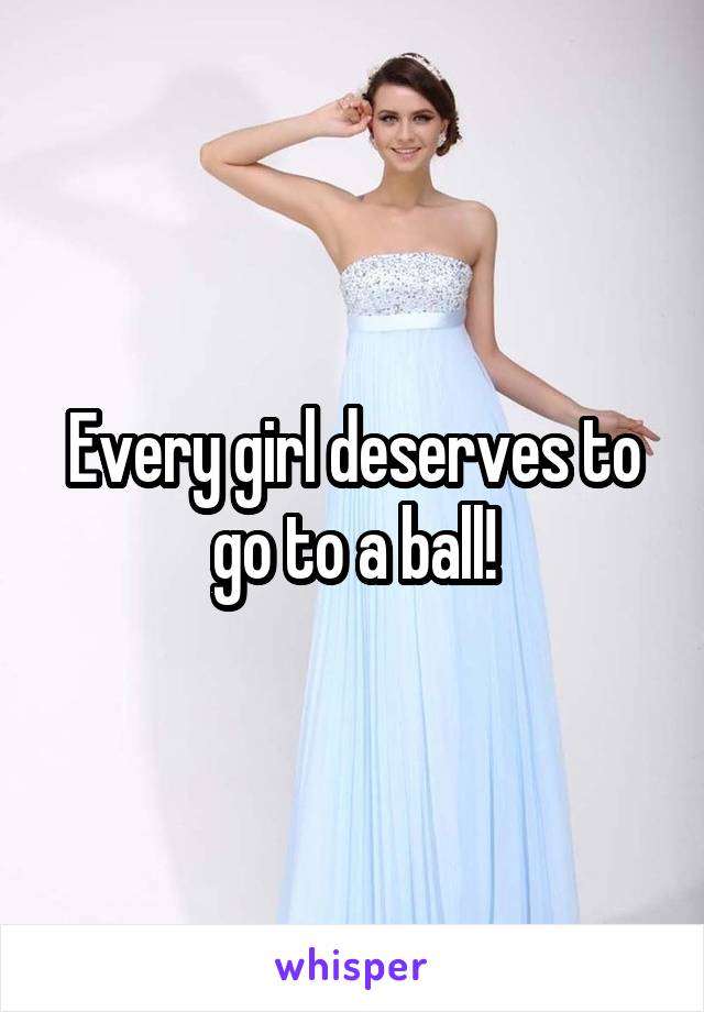 Every girl deserves to go to a ball!