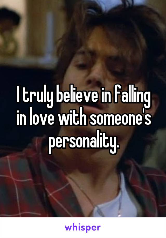 I truly believe in falling in love with someone's personality.