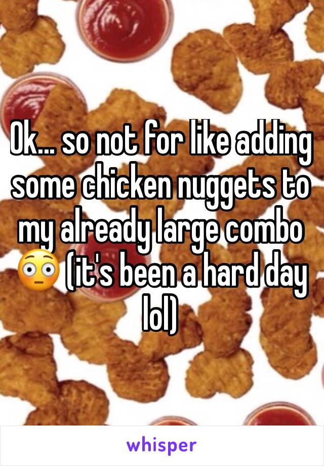 Ok... so not for like adding some chicken nuggets to my already large combo 😳 (it's been a hard day lol)