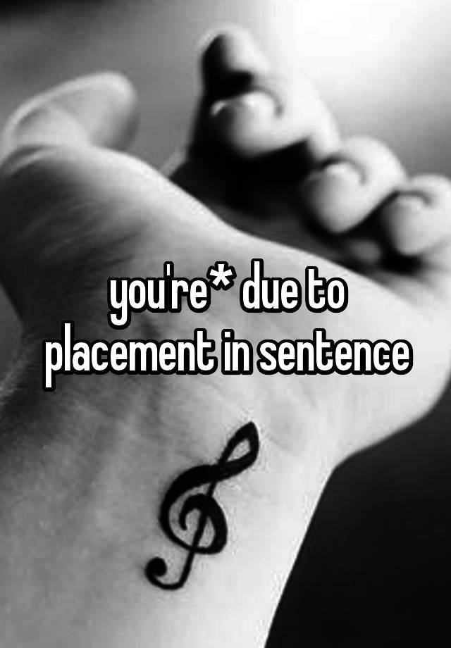 you-re-due-to-placement-in-sentence