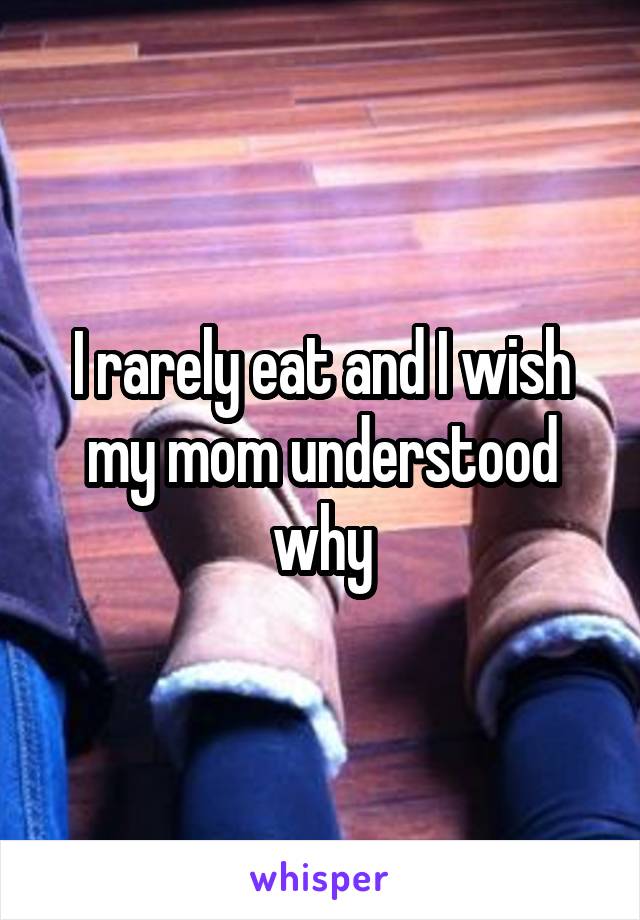 I rarely eat and I wish my mom understood why