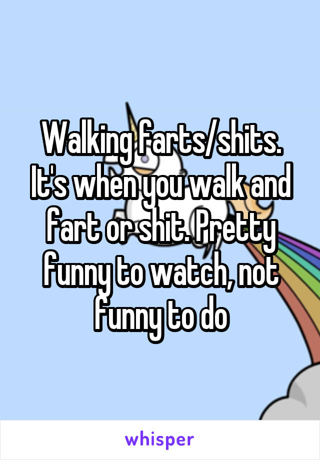 Walking farts/shits. It's when you walk and fart or shit. Pretty funny to watch, not funny to do