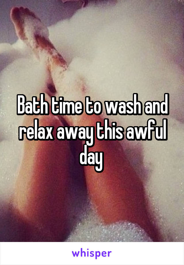 Bath time to wash and relax away this awful day 