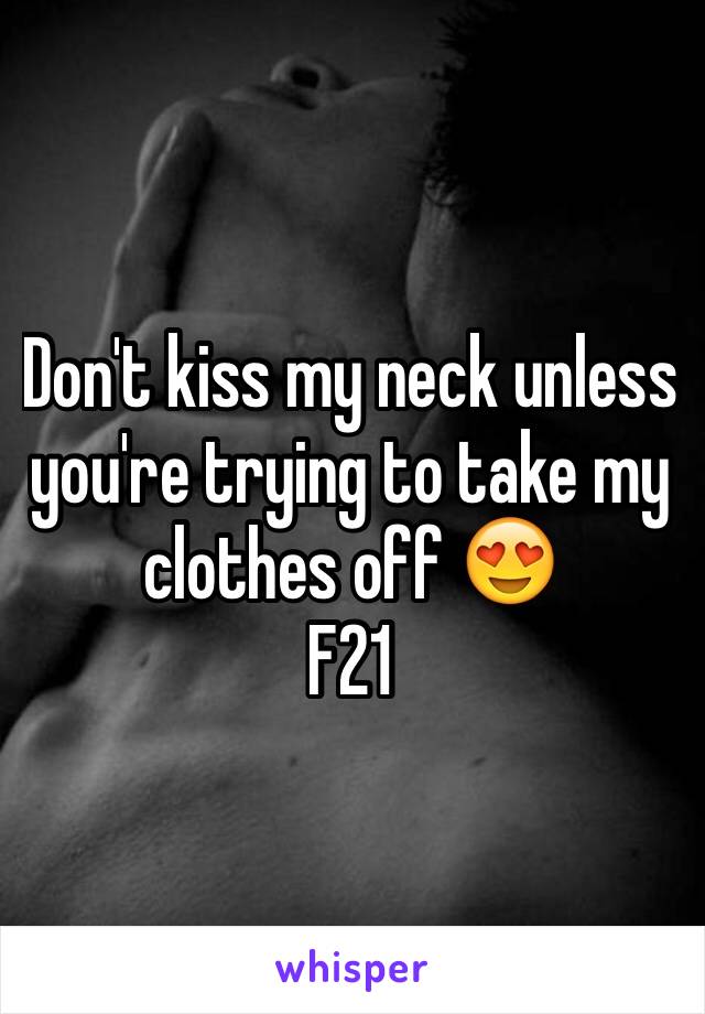 Don't kiss my neck unless you're trying to take my clothes off 😍
F21