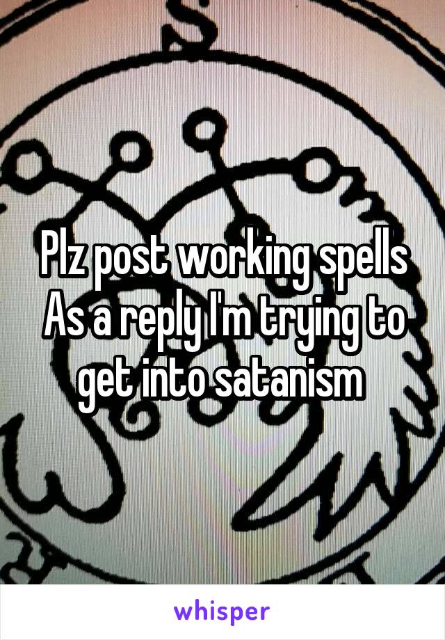 Plz post working spells
As a reply I'm trying to get into satanism 