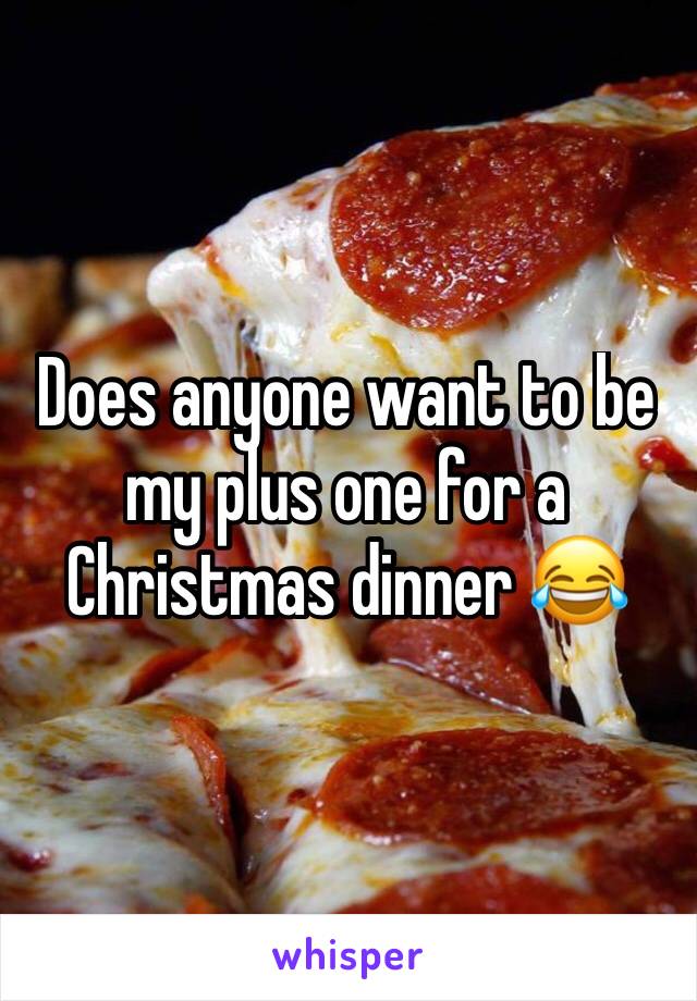 Does anyone want to be my plus one for a Christmas dinner 😂