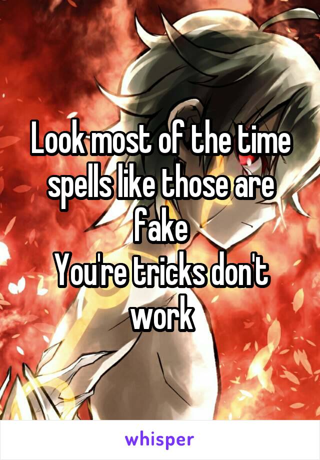 Look most of the time spells like those are fake
You're tricks don't work