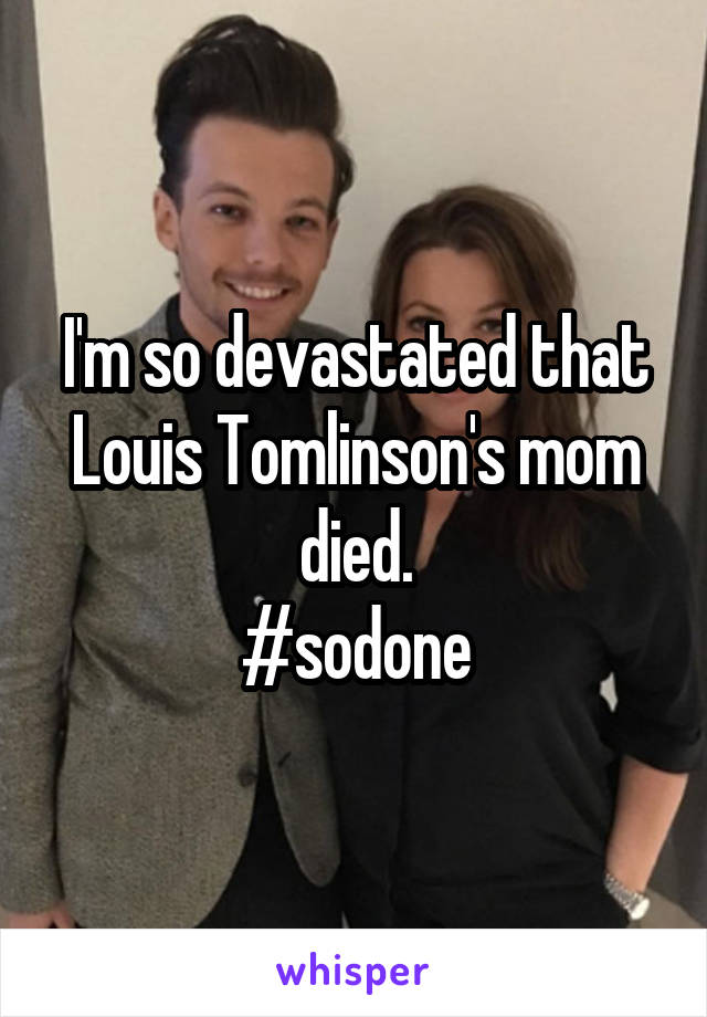 I'm so devastated that Louis Tomlinson's mom died.
#sodone