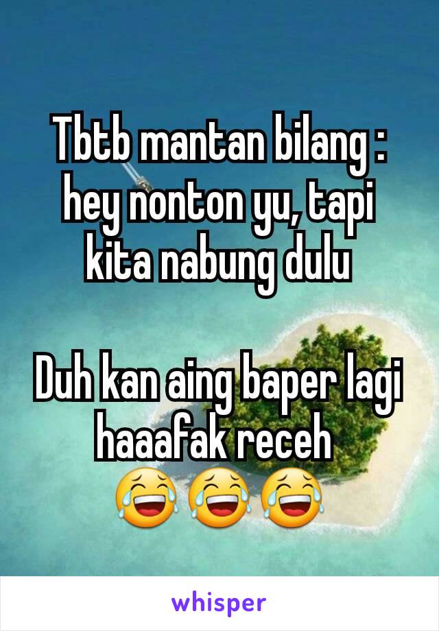 Tbtb mantan bilang : hey nonton yu, tapi kita nabung dulu

Duh kan aing baper lagi haaafak receh 
😂😂😂