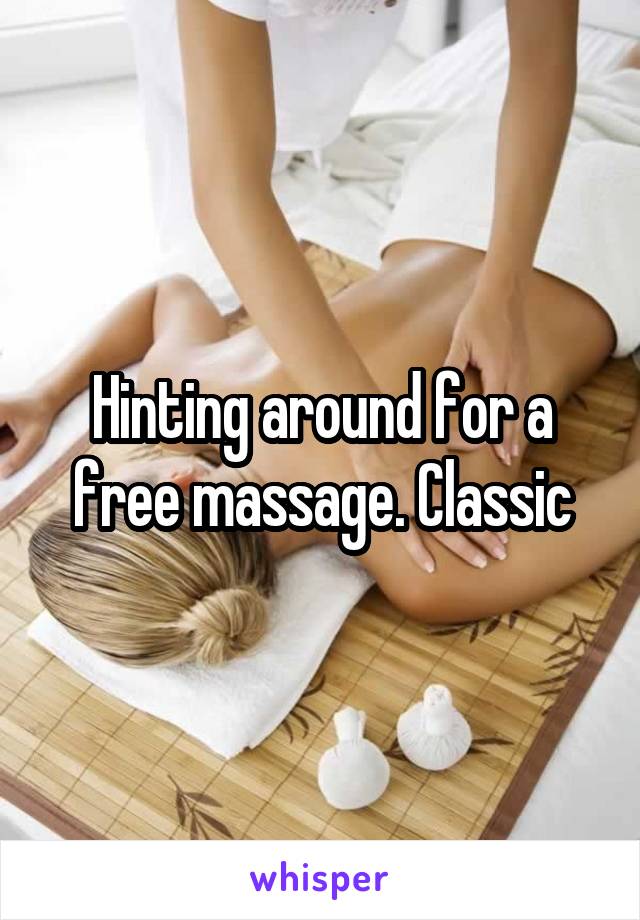 Hinting around for a free massage. Classic