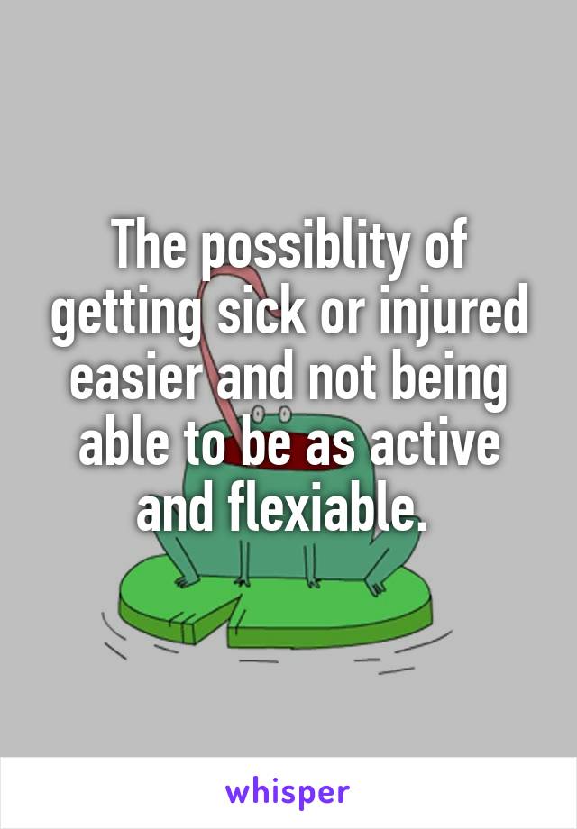 The possiblity of getting sick or injured easier and not being able to be as active and flexiable. 

