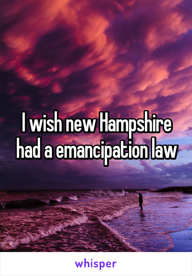 I wish new Hampshire had a emancipation law