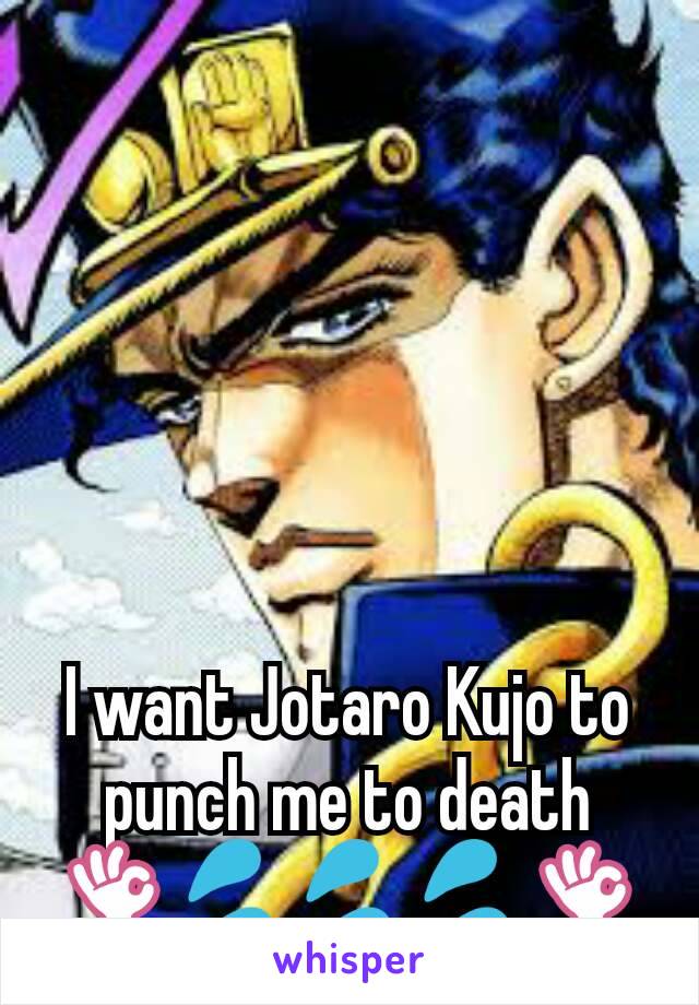 I want Jotaro Kujo to punch me to death
👌💦💦💦👌