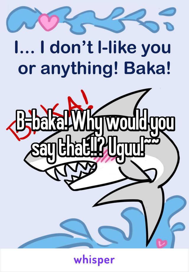 B-baka! Why would you say that!!? Uguu!~~