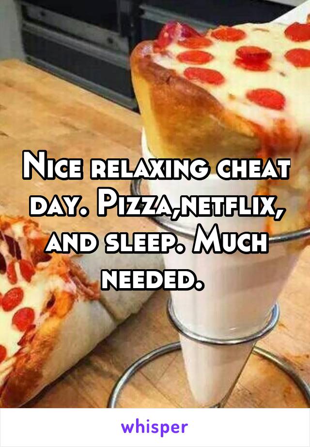 Nice relaxing cheat day. Pizza,netflix, and sleep. Much needed. 