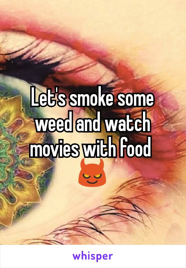 Let's smoke some weed and watch movies with food 
😈