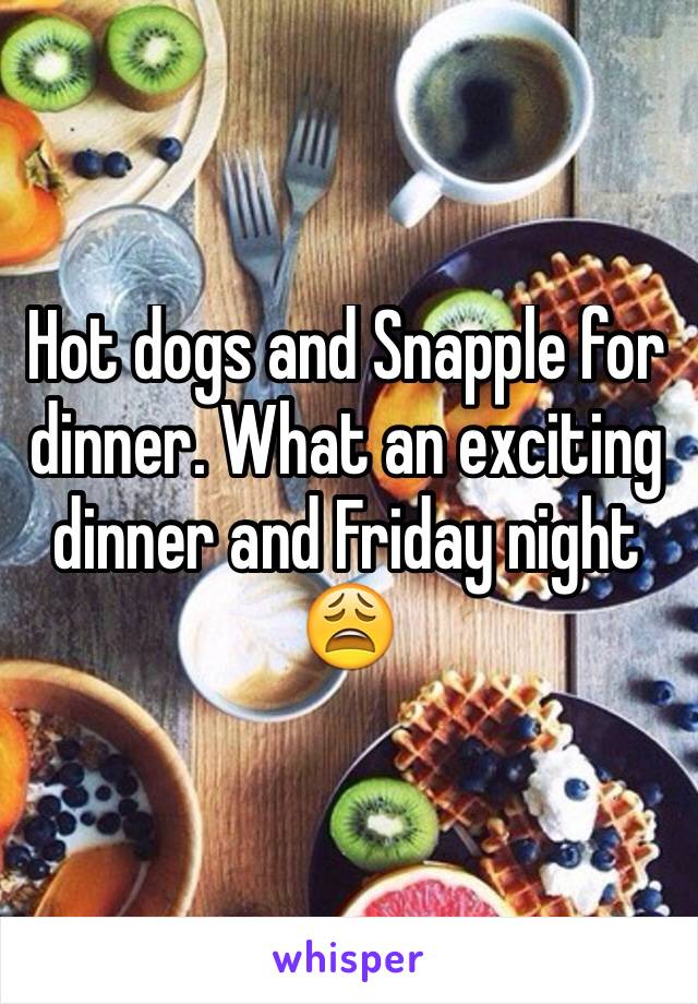 Hot dogs and Snapple for dinner. What an exciting dinner and Friday night 😩