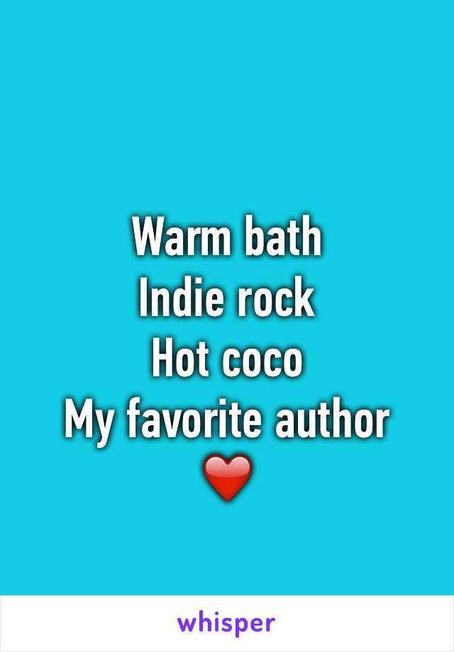 Warm bath
Indie rock
Hot coco 
My favorite author 
❤️