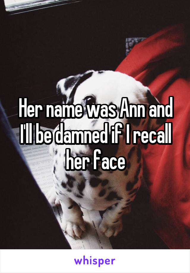 Her name was Ann and I'll be damned if I recall her face