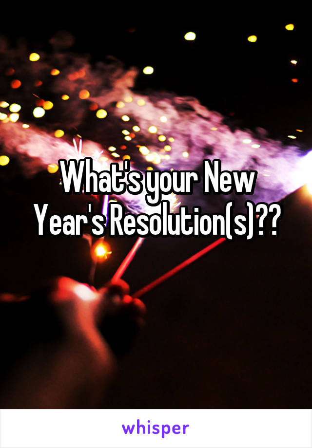 What's your New Year's Resolution(s)??
