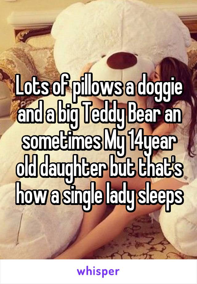 Lots of pillows a doggie and a big Teddy Bear an sometimes My 14year old daughter but that's how a single lady sleeps