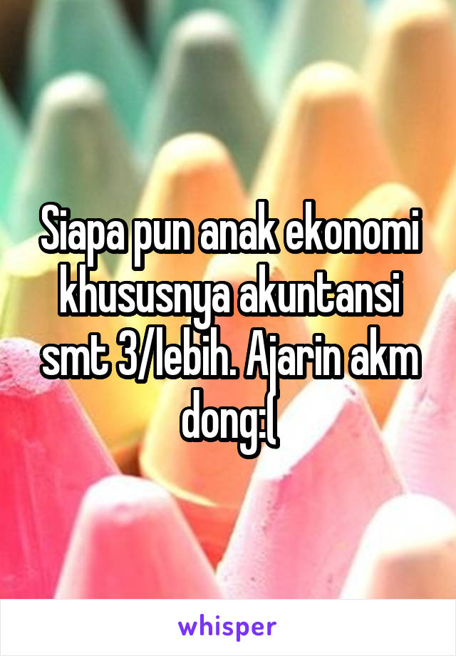 Siapa pun anak ekonomi khususnya akuntansi smt 3/lebih. Ajarin akm dong:(