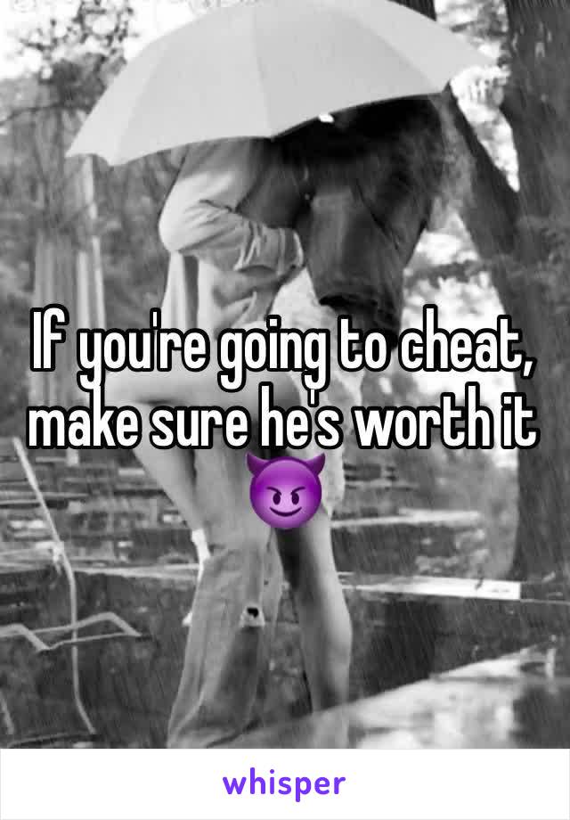 If you're going to cheat, make sure he's worth it 😈