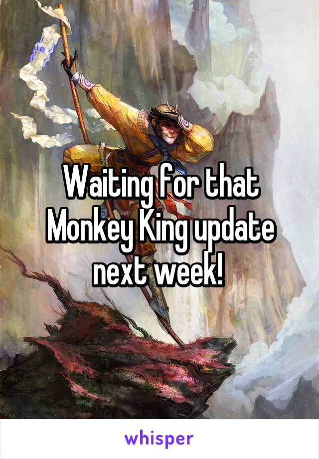 Waiting for that Monkey King update next week! 