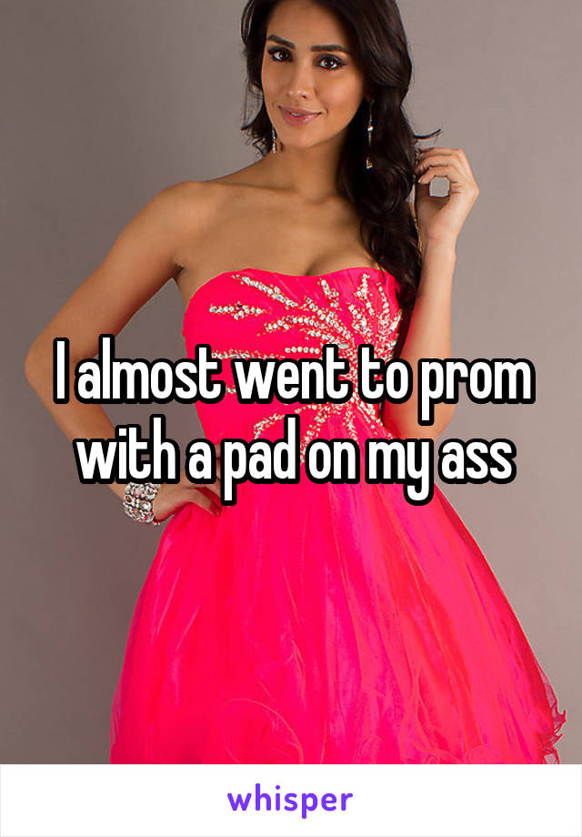 I almost went to prom with a pad on my ass