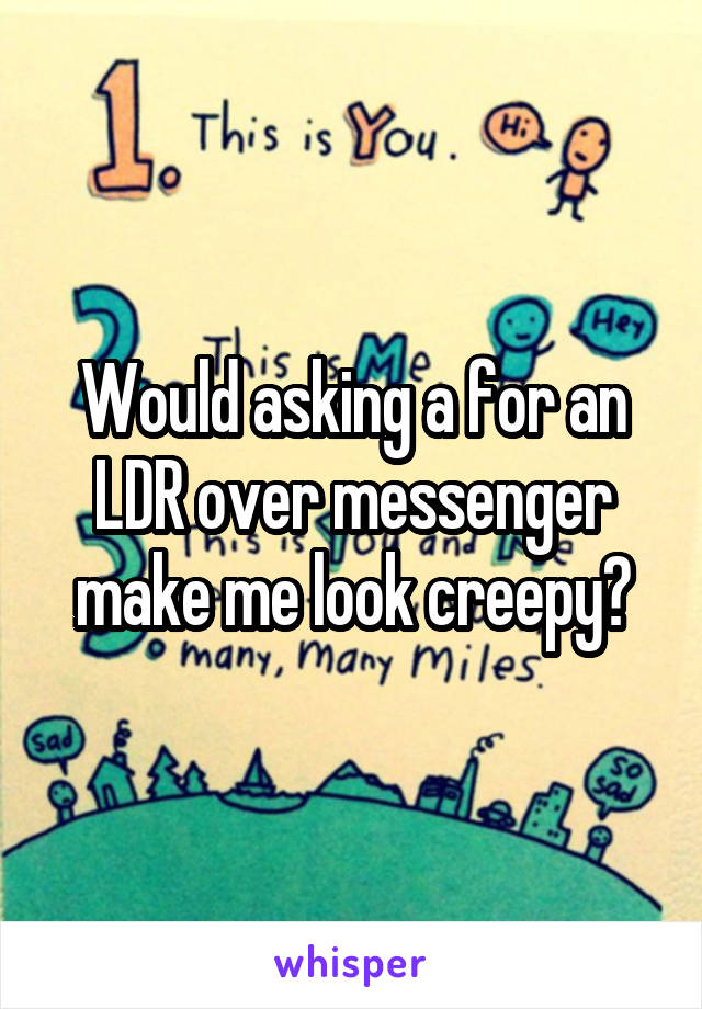 Would asking a for an LDR over messenger make me look creepy?