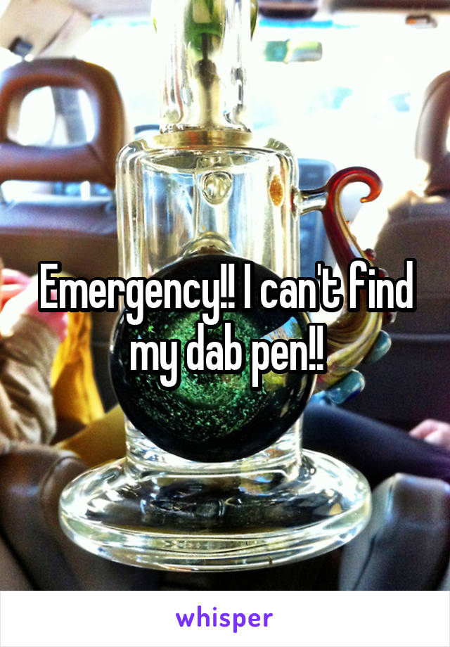 Emergency!! I can't find my dab pen!!