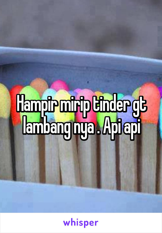 Hampir mirip tinder gt lambang nya . Api api