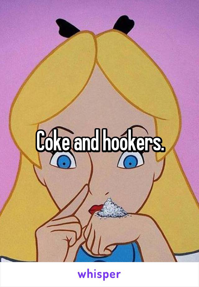 Coke and hookers.