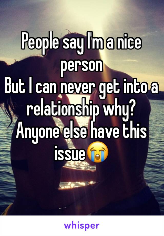 People say I'm a nice person
But I can never get into a relationship why? Anyone else have this issue😭