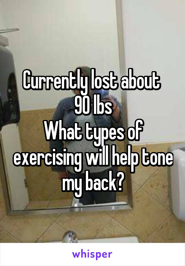 Currently lost about 
90 lbs
What types of exercising will help tone my back?