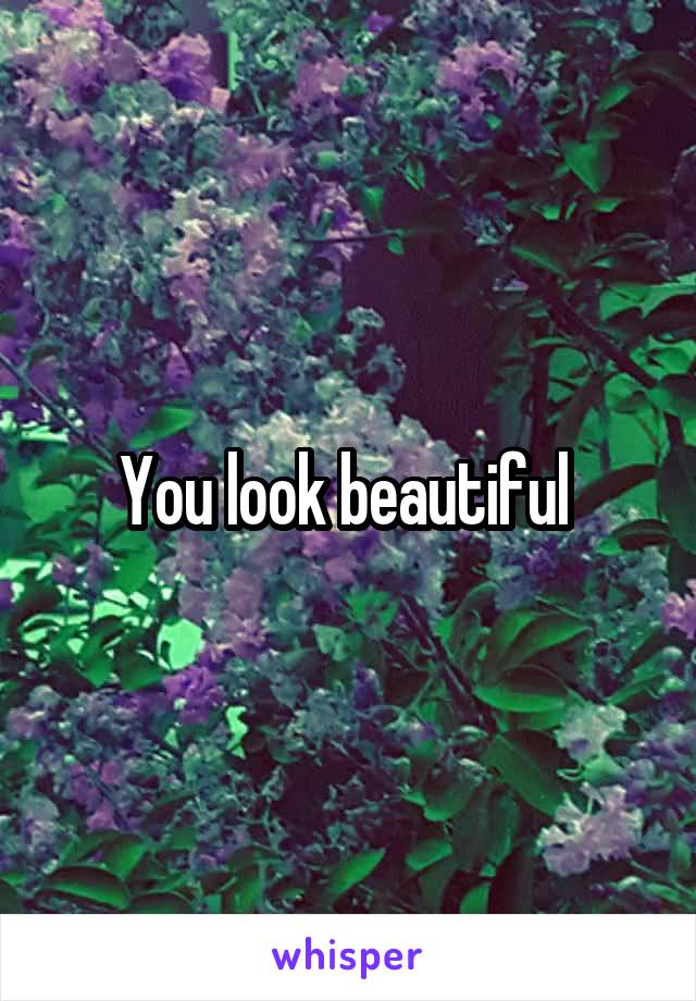 You look beautiful 