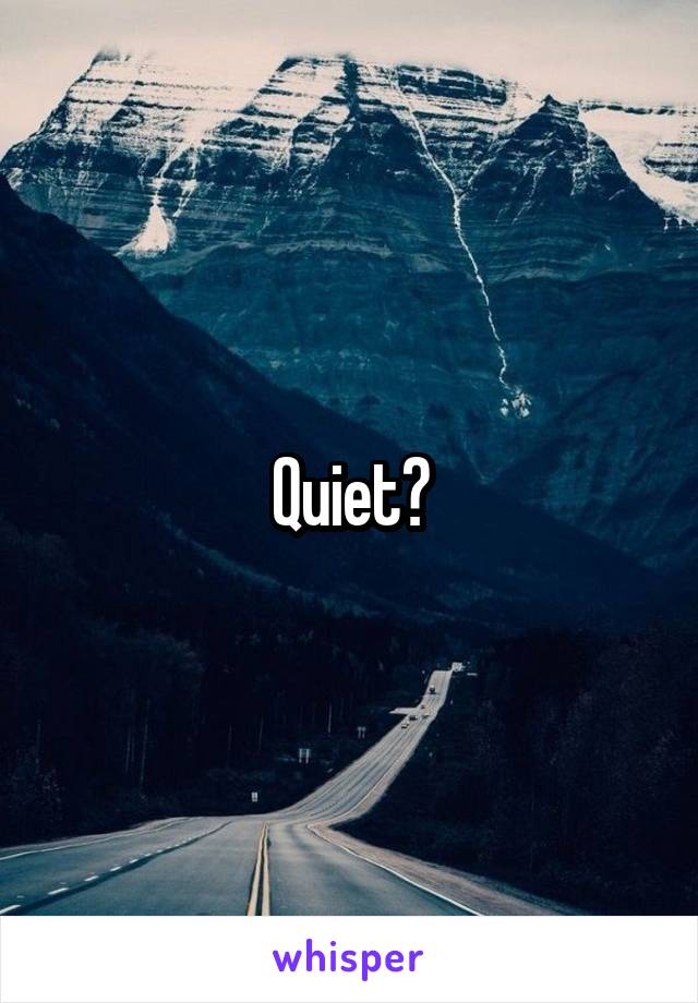 Quiet?