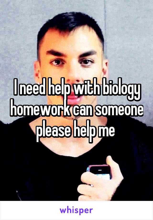 I need help with biology homework can someone please help me 