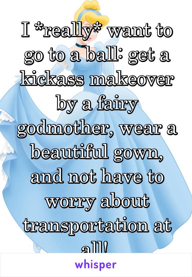 I *really* want to go to a ball: get a kickass makeover by a fairy godmother, wear a beautiful gown, and not have to worry about transportation at all! 