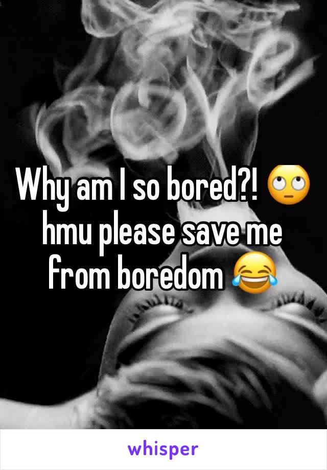 Why am I so bored?! 🙄 hmu please save me from boredom 😂