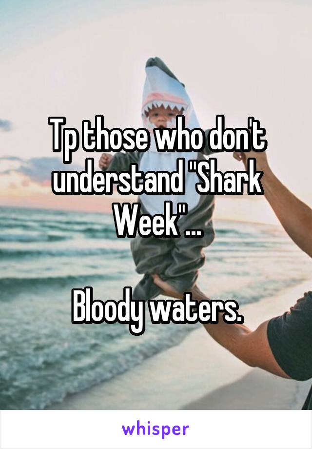 Tp those who don't understand "Shark Week"...

Bloody waters.